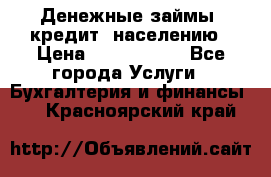 Денежные займы (кредит) населению › Цена ­ 1 500 000 - Все города Услуги » Бухгалтерия и финансы   . Красноярский край